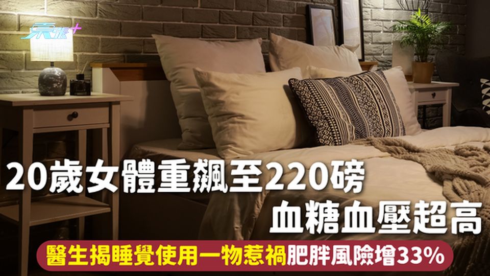 睡眠習慣 | 20歲女體重飆至220磅 血糖血壓超高 醫生揭睡覺使用一物惹禍肥胖風險增33%