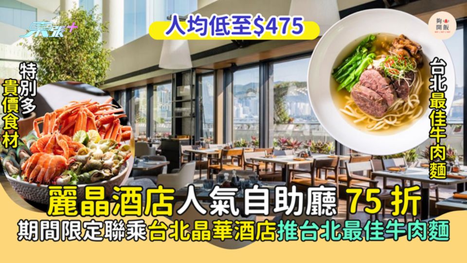 麗晶酒店人氣自助廳75折 人均低至$475｜期間限定聯乘台北晶華酒店推台北最佳牛肉麵
