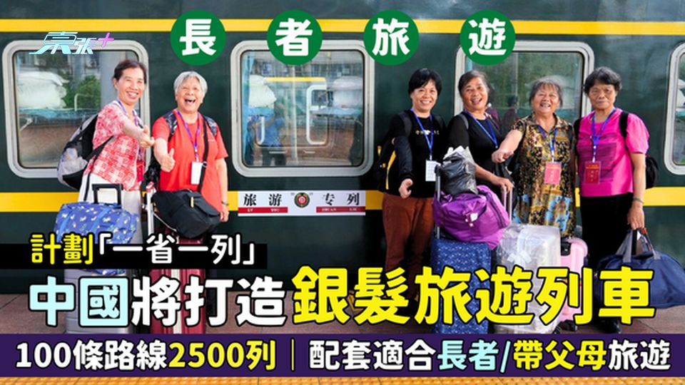 中國將打造銀髮旅遊列車👴🏻100條路線2500列🚂｜一省一列｜配套適合長者/帶父母旅遊🧳