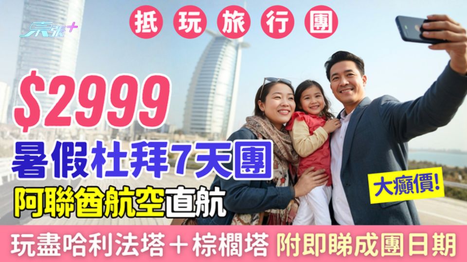 暑假抵玩旅行團｜$2999起杜拜7天團 阿聯酋航空直航 玩盡哈利法塔＋棕櫚塔 即睇亮點＋成團日期