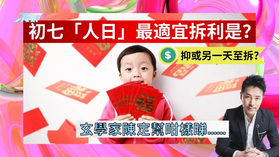 初七「人日」最適宜拆利是？抑或另一天才拆？玄學家陳定幫咁樣睇......