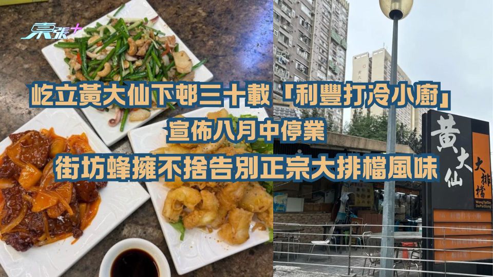結業潮持續｜屹立黃大仙下邨三十載「利豐打冷小廚」宣佈八月中停業 街坊蜂擁不捨告別正宗大排檔風味