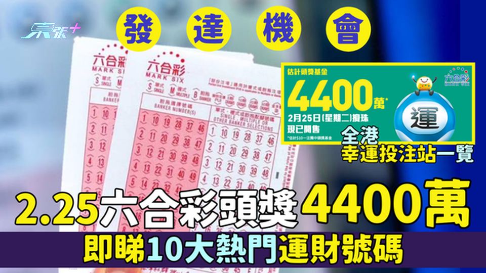 發達機會🎉2.25六合彩頭獎4400萬💰即睇10大熱門運財號碼🎱｜全港幸運投注站一覽