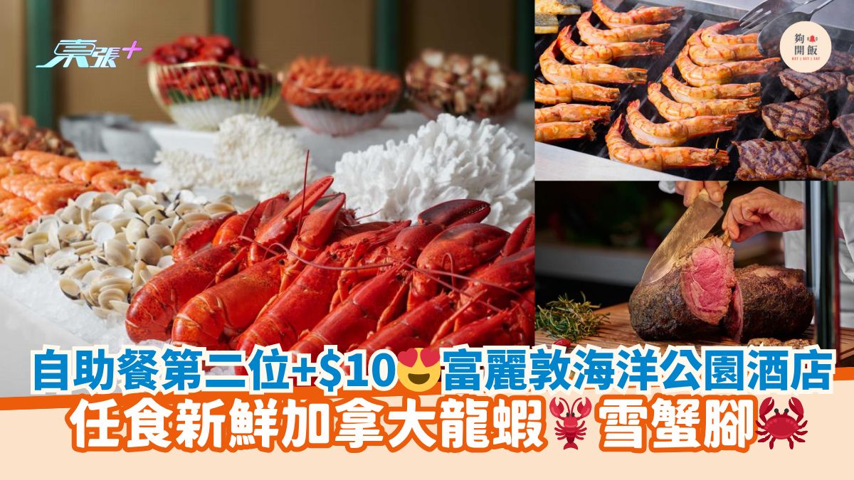 自助餐第二位+$10😍富麗敦海洋公園酒店｜任食新鮮加拿大龍蝦🦞雪蟹腳🦀