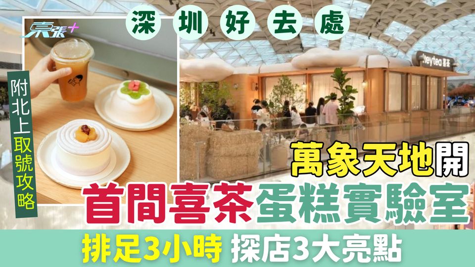 深圳好去處2026｜首間喜茶蛋糕實驗室萬象天地開業 排足3小時 探店3大亮點，附北上取號攻略