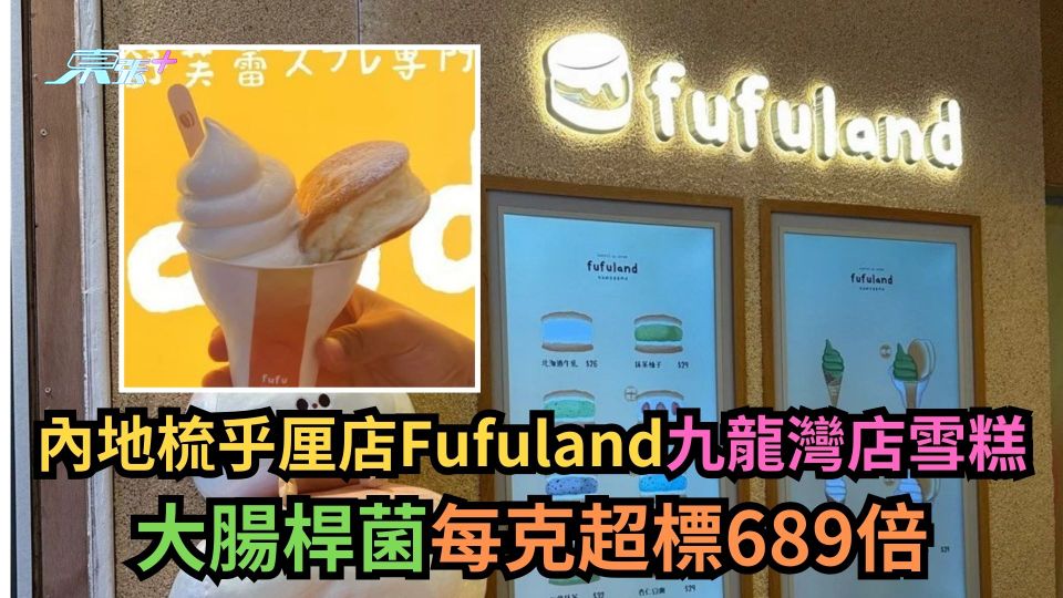 內地梳乎厘店Fufuland九龍灣店雪糕　大腸桿菌每克超標689倍
