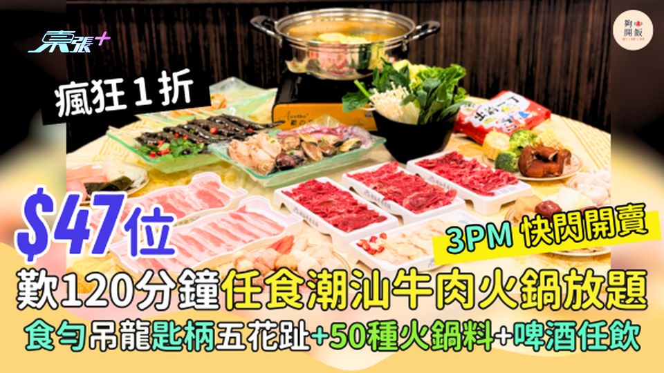 $47歎120分鐘任食潮汕牛肉火鍋放題 瘋狂1折 食勻罕有靚位吊龍匙柄五花趾＋50種火鍋料＋啤酒任飲