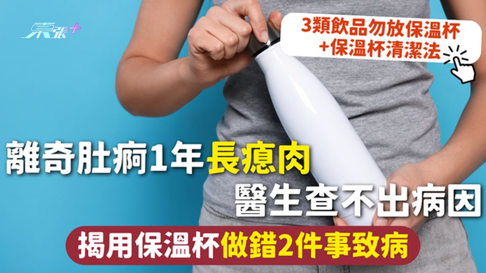 保溫杯 | 離奇肚痾1年長瘜肉醫生查不出病因  揭用保溫杯做錯2件事致病