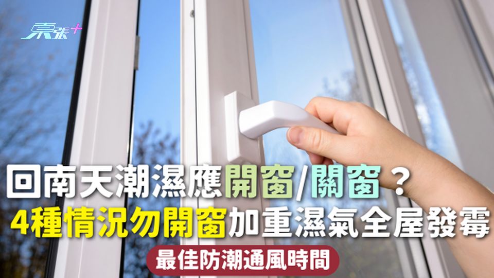 潮濕天氣 | 回南天潮濕應開窗/關窗？4種情況勿開窗加重濕氣全屋發霉 附最佳防潮通風時間