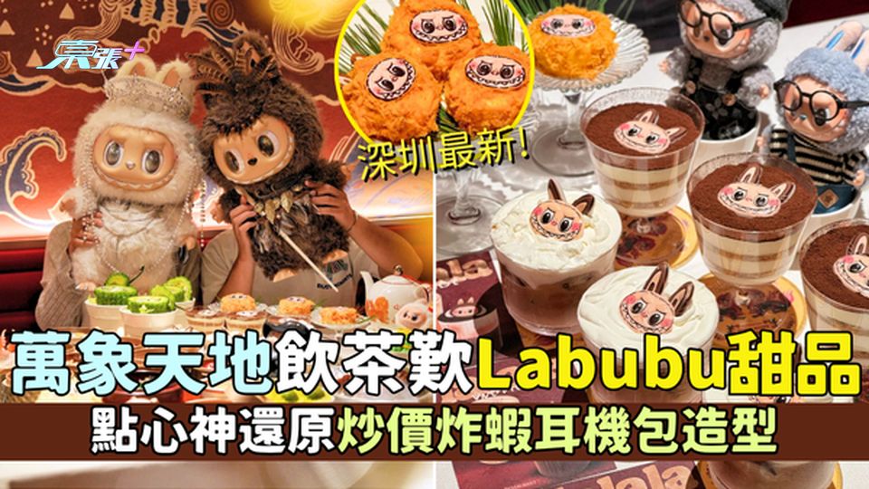 南山區｜深圳最新!萬象天地飲茶歎LABUBU甜品 神還原炒價炸蝦耳機包造型/免費穿梭巴士直達
