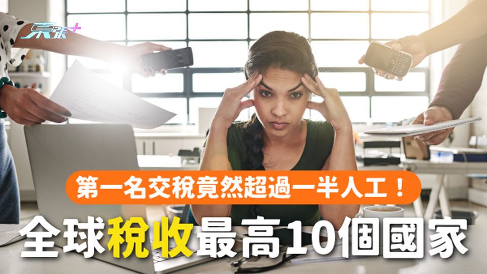 全球稅收最高的10個國家丨第一名交稅竟然超過一半人工!