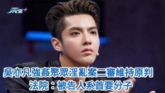 吳亦凡強姦聚眾淫亂案二審維持原判 法院：被告人系首要分子