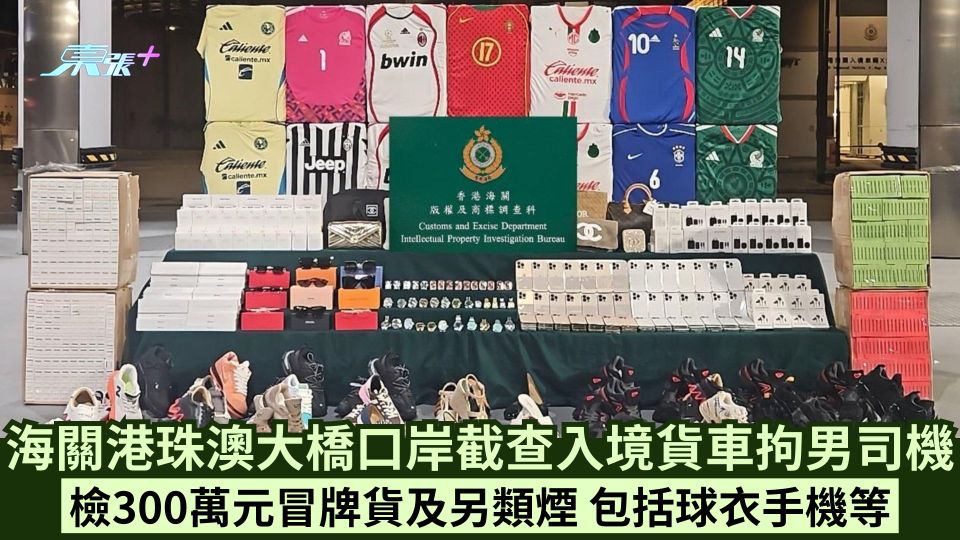 海關港珠澳大橋口岸截查入境貨車拘男司機 檢300萬元冒牌貨及另類煙 包括球衣手機等