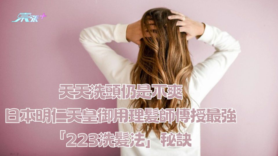 天天洗頭仍是不爽 日本明仁天皇御用理髮師傳授最強「223洗髮法」秘訣