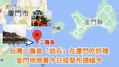 游去廈門 | 台灣二膽島「逃兵」在廈門吃好睡 金門地檢署今日或發布通緝令