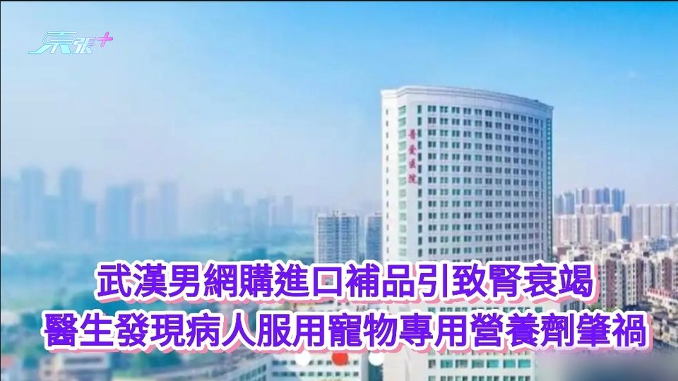 武漢男網購進口補品引致腎衰竭 竟因誤服寵物專用營養劑肇禍