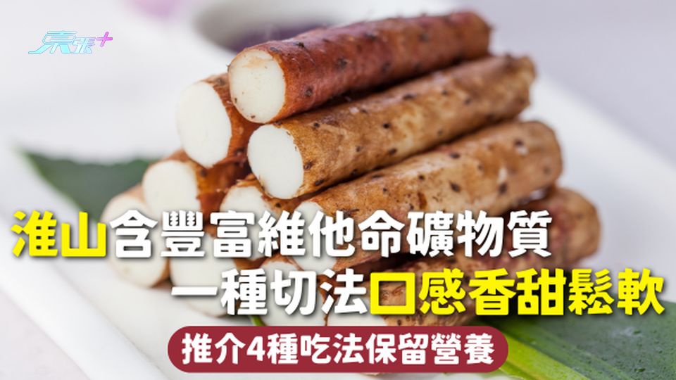 淮山 | 含豐富維他命礦物質 一種切法口感香甜鬆軟 推介4種吃法保留營養