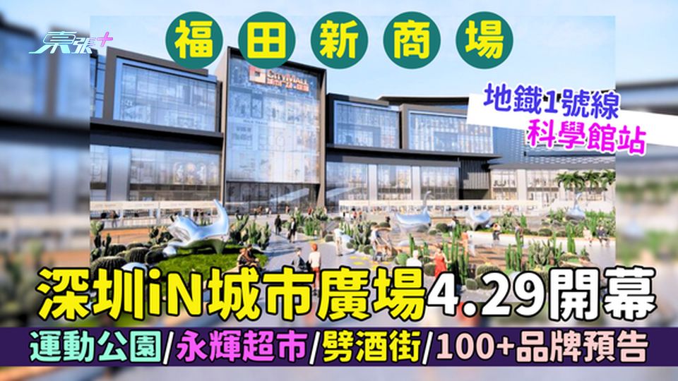 福田區｜新商場深圳iN城市廣場4.29開幕 運動公園/永輝超市100+品牌預告/深圳地鐡1號線直達