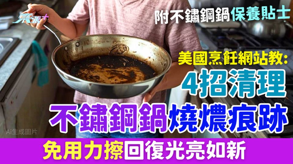 家事常識｜美國烹飪網站教：4招清理不鏽鋼鍋燒燶痕跡 免用力擦回復光亮如新 附不鏽鋼鍋保養貼士