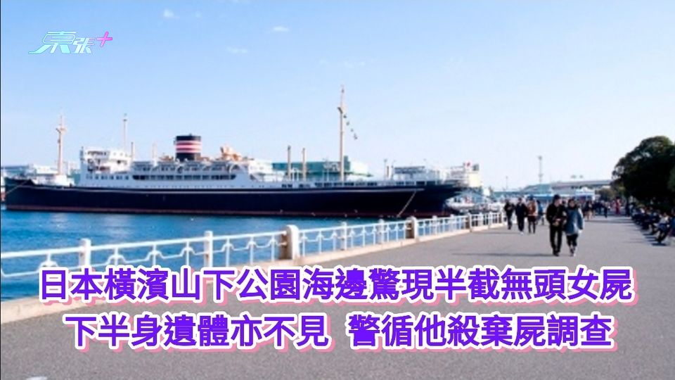 日本橫濱山下公園海邊驚現無頭女屍  下半身遺體亦不見 警循他殺棄屍調查