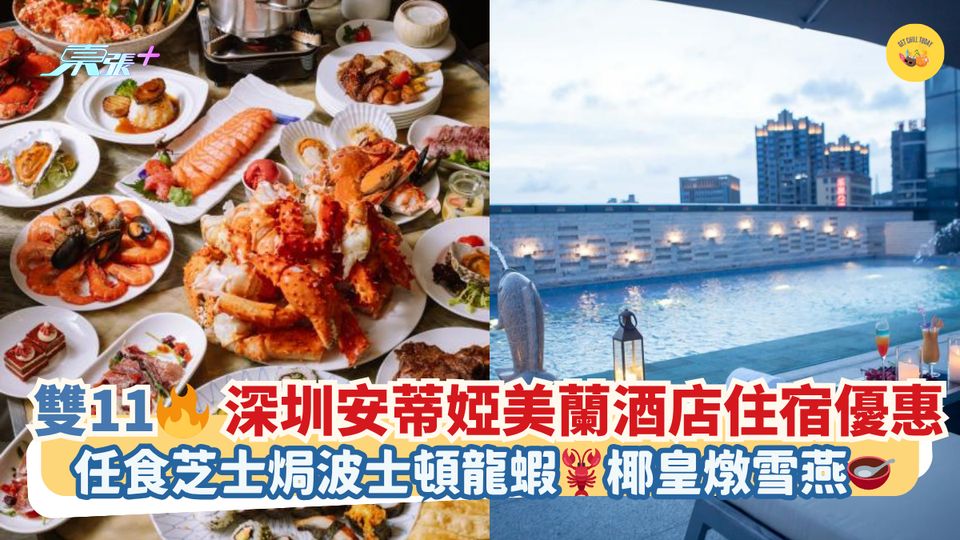 雙11🔥深圳安蒂婭美蘭酒店住宿優惠｜任食芝士焗波士頓龍蝦🦞椰皇燉雪燕🥣