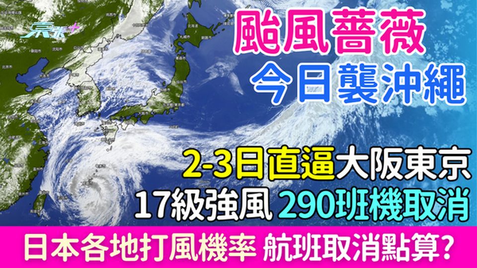 遊日注意｜颱風薔薇今襲沖繩 17級強風290班機取消 明日直逼大阪東京 各地打風機率 航班取消點算？