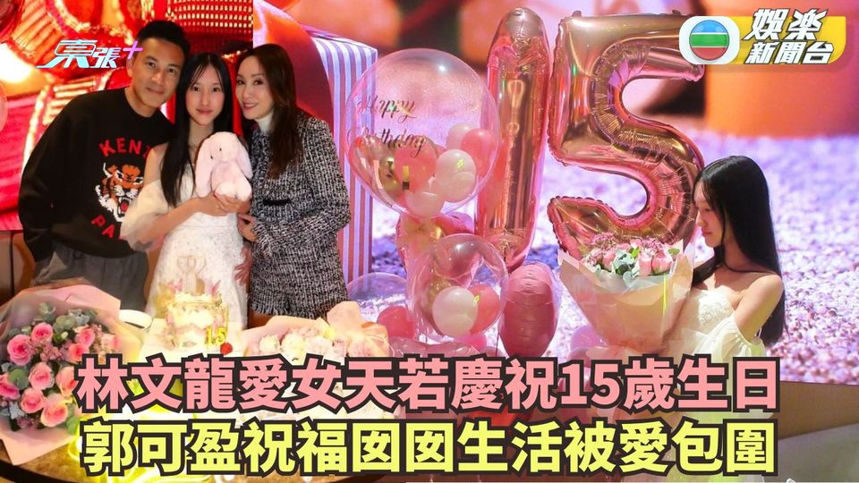 林文龍為愛女天若慶祝15歲生日 郭可盈祝囡囡生活被愛包圍