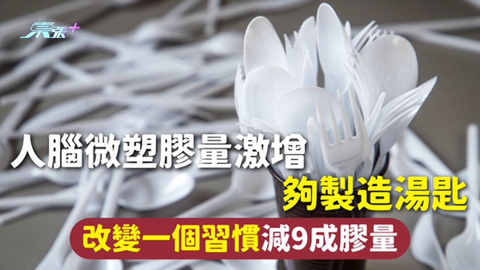 微塑膠 | 人腦微塑膠量激增夠製造湯匙 改變一個習慣減9成膠量