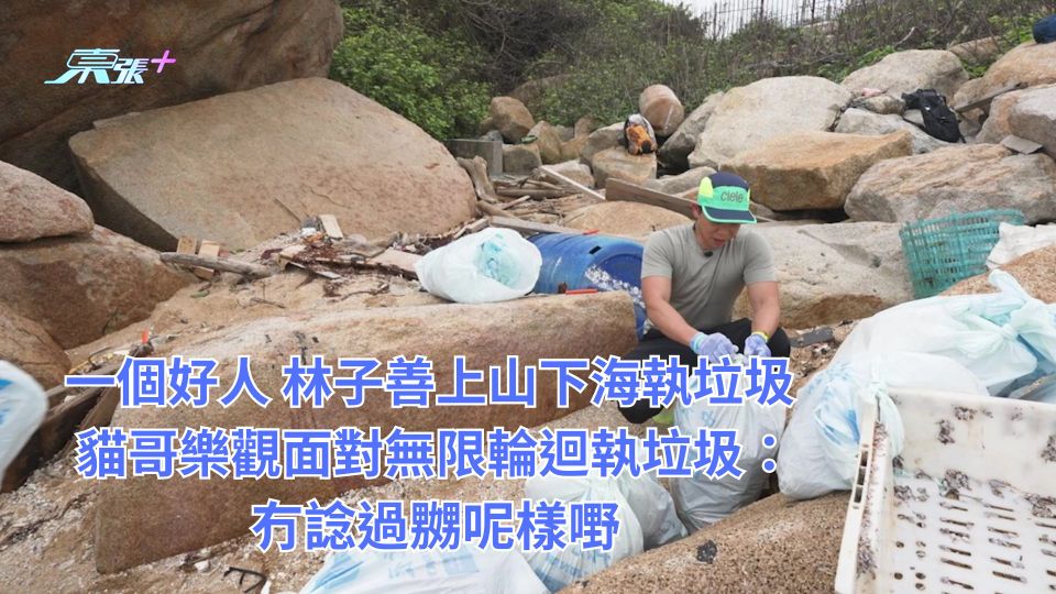 一個好人︱林子善上山下海執垃圾 貓哥樂觀面對無限輪迴執垃圾:冇諗過嬲呢樣嘢