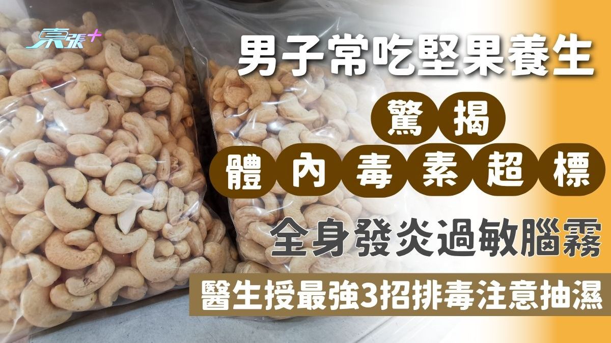 身體毒素｜男子常吃堅果養生 驚揭體內毒素超標 全身發炎過敏腦霧 醫生授最強3招排毒注意抽濕
