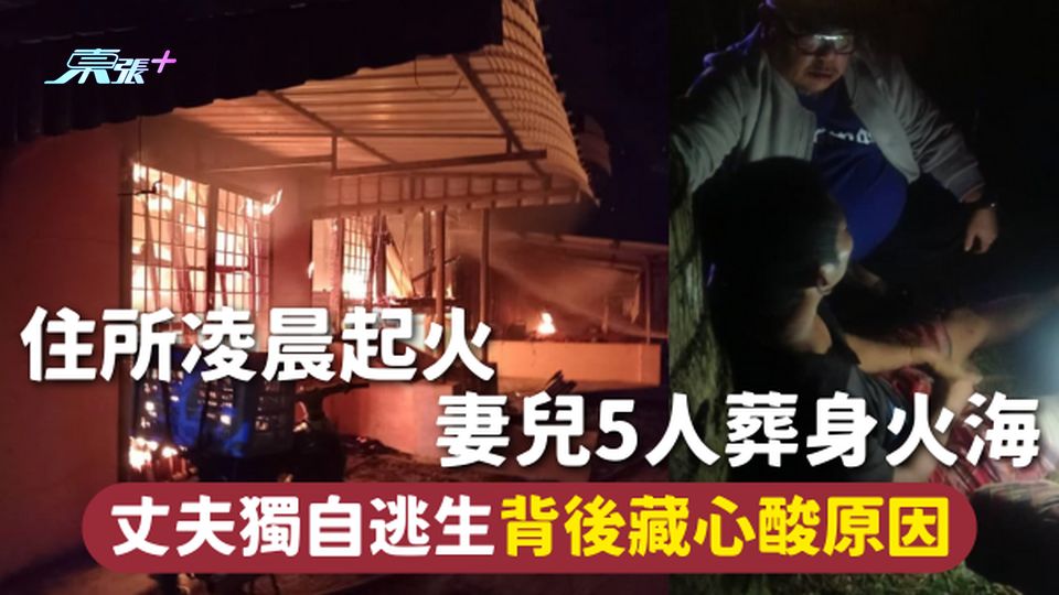 火災意外 | 住所凌晨起火 妻兒5人葬身火海 丈夫獨自逃生背後藏心酸原因