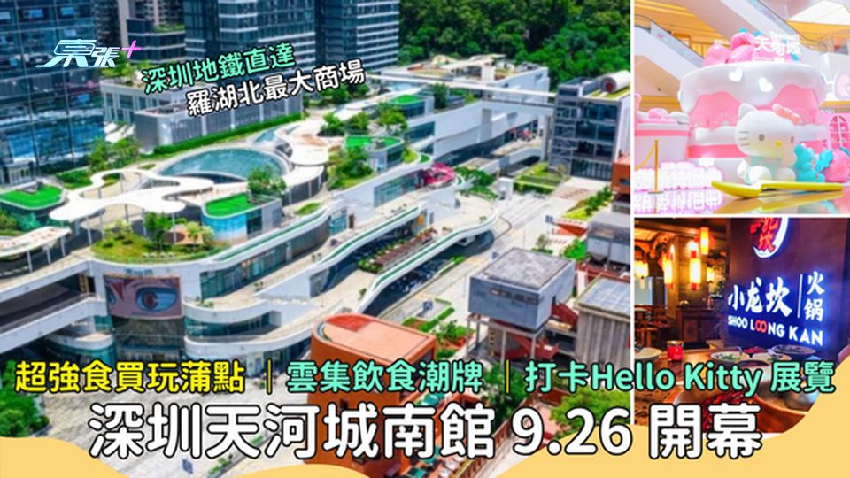 深圳天河城南館 9.26 開幕 🎊  超強食買玩蒲點 🍽️｜打卡Hello Kitty 展覽