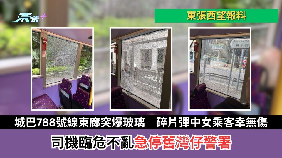東張西望報料｜城巴788號線東廊突爆玻璃　碎片彈中女乘客幸無傷　司機急停舊灣仔警署