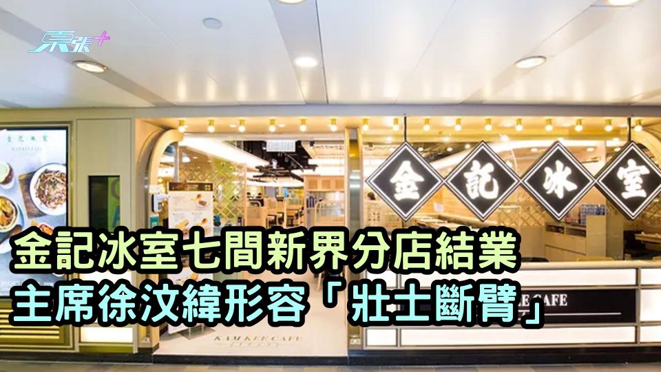 北上消費｜金記冰室七間新界分店結業　主席徐汶緯形容「壯士斷臂」