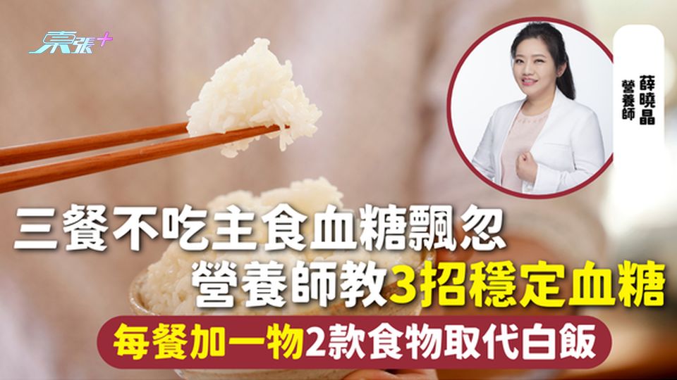 血糖 | 三餐不吃主食血糖飄忽 營養師教3招穩定血糖 每餐加一物2款食物取代白飯