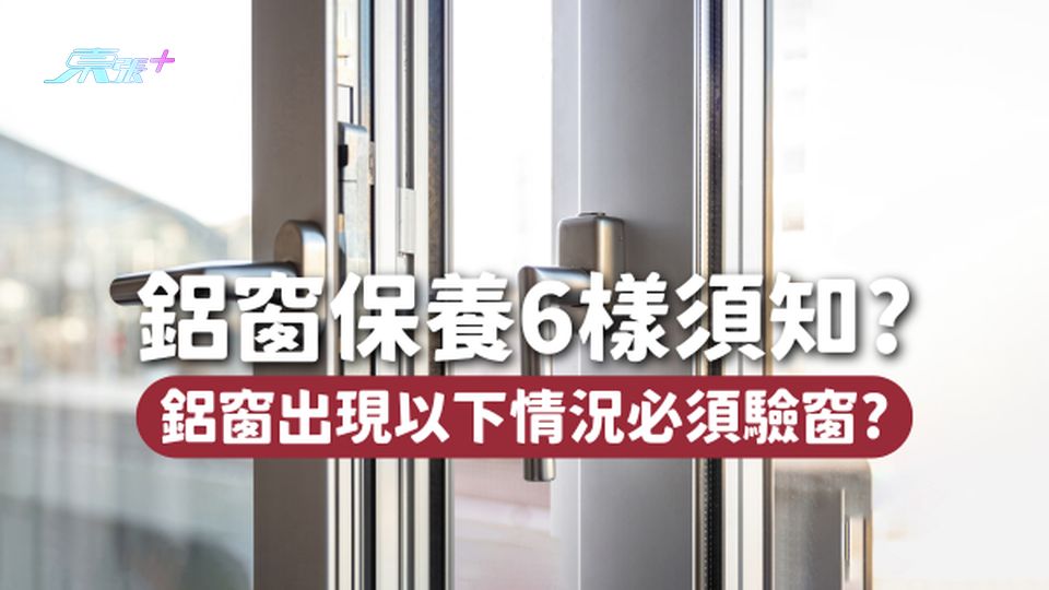 鋁窗保養6樣必知🪟鋁窗壽命有幾多年？出現以下情況必需要驗窗？
