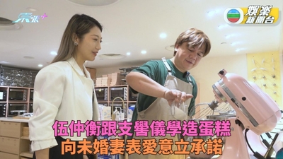 伍仲衡搵支嚳儀學整蛋糕 高調向未婚妻Ida發表愛的宣言