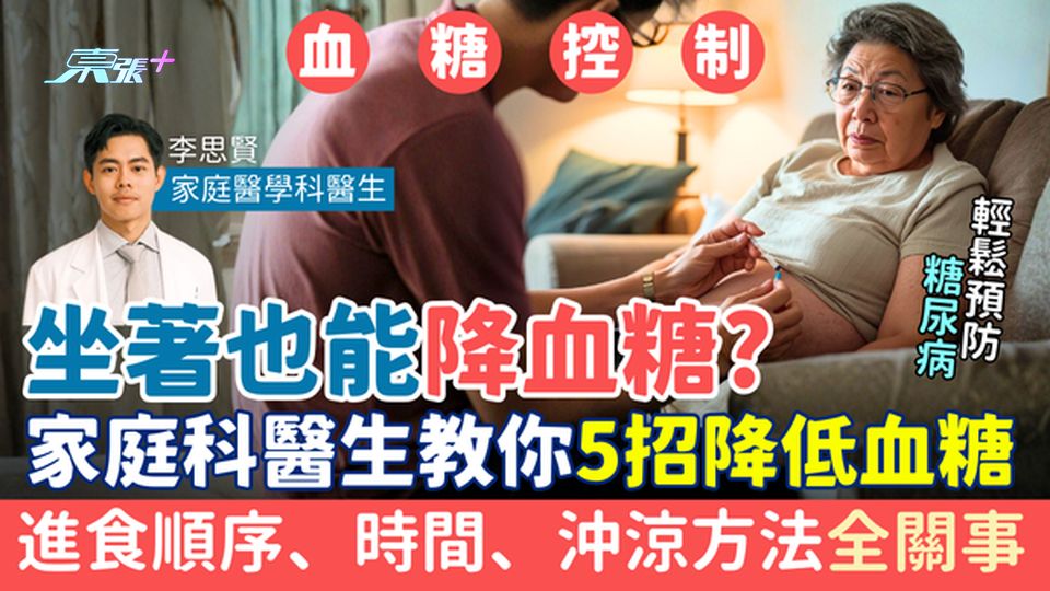 血糖控制｜坐著也能降血糖？家庭科醫生教你5招降低血糖：進食順序、時間、沖涼方法全關事！輕鬆預防糖尿病