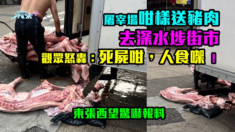 驚嚇報料｜屠宰場咁樣送豬肉去深水埗街市　觀眾怒轟：死屍咁，人食㗎 ！