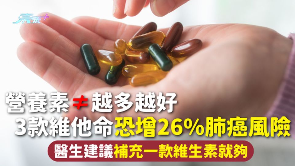 營養補充 | 營養素≠越多越好 3款維他命恐增26%肺癌風險 醫生建議補充一款維生素就夠