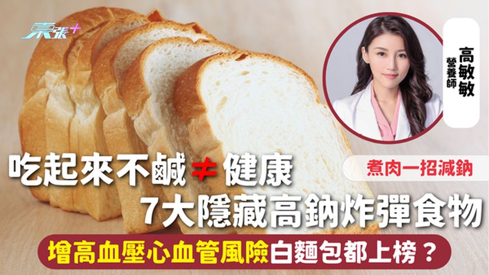 高鈉食物 | 吃起來不鹹≠健康 7大隱藏高鈉炸彈食物 增高血壓心血管風險白麵包都中招？煮肉一招減鈉