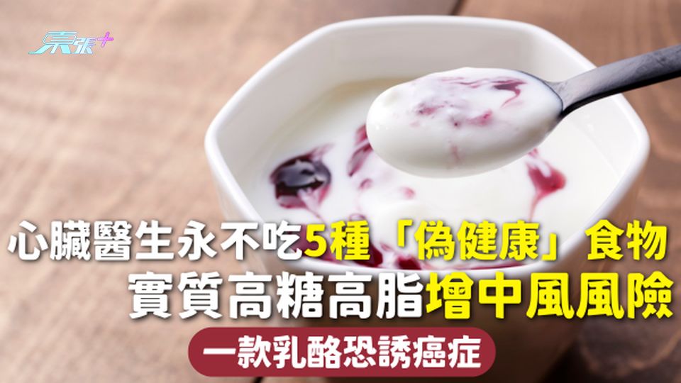 健康飲食 | 心臟醫生永不吃5種「偽健康」食物 實質高糖高脂增中風風險 一款乳酪恐誘癌症
