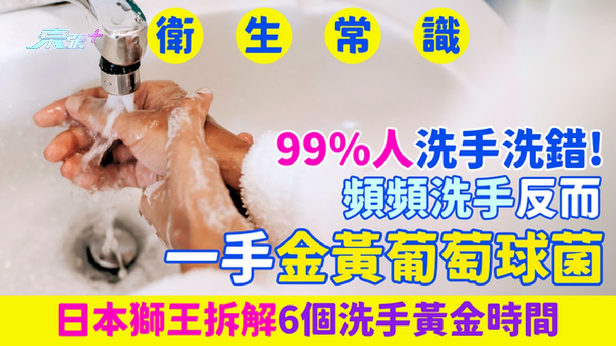 卫生常识｜99%洗手洗错!频频洗手反而一手金黄葡萄球菌!日本狮王拆解6个洗手黄金时间