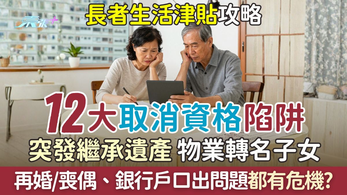 長者生活津貼攻略｜12大取消資格陷阱：突發繼承遺產、物業轉名子女、再婚/喪偶都有危機？