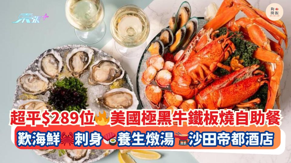 超平$289位🔥美國極黑牛鐵板燒自助餐｜歎海鮮🦀刺身🍣養生燉湯🫕沙田帝都酒店