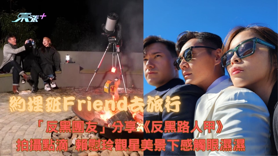 約埋班Friend去旅行︱「反黑團友」分享《反黑路人甲》拍攝點滴 賴慰玲觀星下感觸眼濕濕