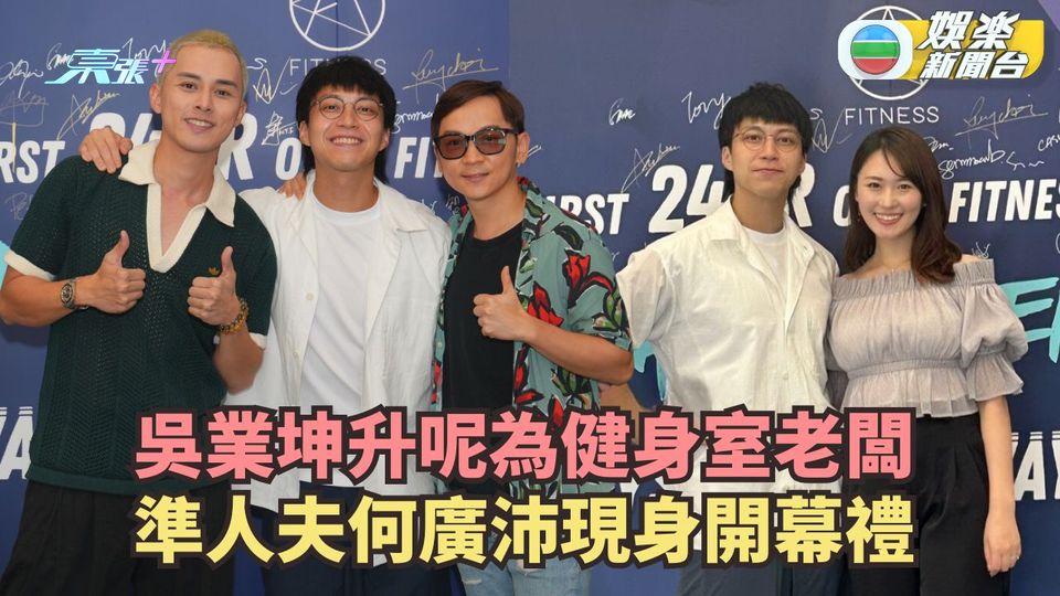 吳業坤升呢為健身室老闆 準人夫何廣沛現身開幕禮
