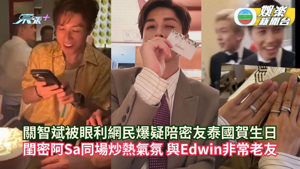 關智斌被眼利網民爆疑陪密友Edwin泰國慶祝生日 閨密阿Sa同場炒熱氣氛非常老友
