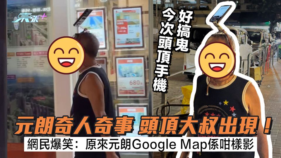 元朗奇人奇事 頭頂大叔出現！頭頂手機好搞鬼 網民爆金句：原來元朗Google Map係咁影