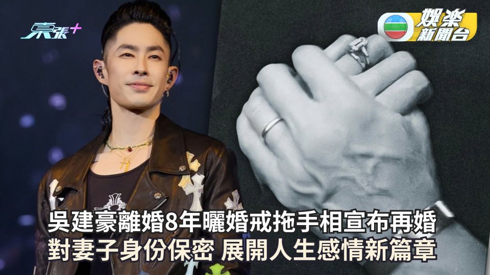 吳建豪離婚8年曬婚戒拖手相宣布再婚 對妻子身份保密 展開人生感情新篇章